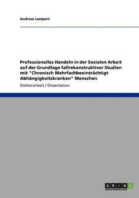 Andreas Lampert - Professionelles Handeln in der Sozialen Arbeit auf der Grundlage fallrekonstruktiver Studien mit "Chronisch Mehrfachbeeinträchtigt Abhängigkeitskranken" Menschen, Häftad