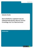 Herrschaftliche Legitimierung Im Fruhmittelalterlichen Bayern Auf Der Grundlage Der Lex Baiuvariorum