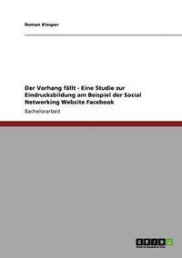 Vorhang f�llt - Eine Studie zur Eindrucksbildung am Beispiel der Social Networking Website Facebook