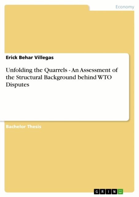 Erick  Behar Villegas - Unfolding the Quarrels - An Assessment of the Structural Background behind WTO Disputes, E-bok