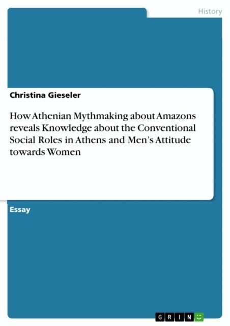 Christina Gieseler - How Athenian Mythmaking about Amazons reveals Knowledge about the Conventional Social Roles in Athens and Men's Attitude towards Women, E-bok