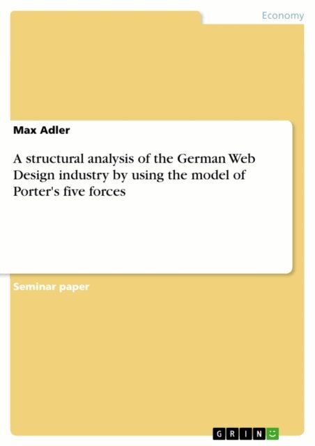 Max Adler - structural analysis of the German Web Design industry by using the model of Porter's five forces, E-bok