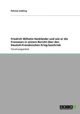 Patricia Liebling - Friedrich Wilhelm Hackländer und wie er die Franzosen in seinem Bericht über den Deutsch-Französischen Krieg beschrieb, Häftad
