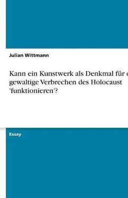 Julian Wittmann - Kann ein Kunstwerk als Denkmal für das gewaltige Verbrechen des Holocaust 'funktionieren'?, Häftad