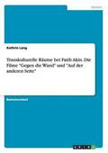 Transkulturelle Rume bei Fatih Akin. Die Filme &quot;Gegen die Wand&quot; und &quot;Auf der anderen Seite&quot;