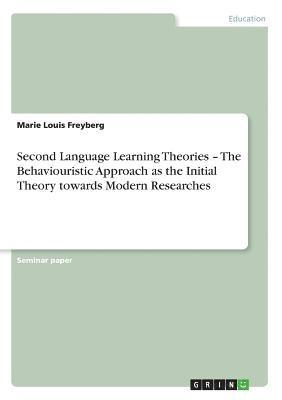 Marie Louis Freyberg - Second Language Learning Theories - The Behaviouristic Approach as the Initial Theory towards Modern Researches, Häftad