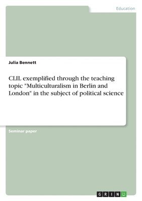 Julia Bennett - CLIL exemplified through the teaching topic "Multiculturalism in Berlin and London" in the subject of political science, Häftad