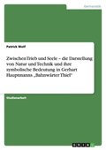 Zwischen Trieb und Seele - die Darstellung von Natur und Technik und ihre symbolische Bedeutung in Gerhart Hauptmanns "Bahnw�rter Thiel"