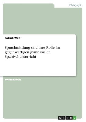 Patrick Wolf - Sprachmittlung und ihre Rolle im gegenwärtigen gymnasialen Spanischunterricht, Häftad