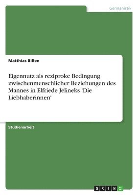 Matthias Billen - Eigennutz als reziproke Bedingung zwischenmenschlicher Beziehungen des Mannes in Elfriede Jelineks 'Die Liebhaberinnen', Häftad