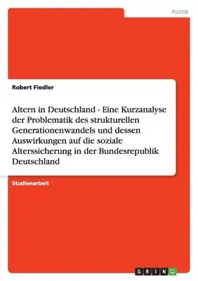 Robert Fiedler - Altern in Deutschland - Eine Kurzanalyse der Problematik des strukturellen Generationenwandels und dessen Auswirkungen auf die soziale Alterssicherung in der Bundesrepublik Deutschland, Häftad. Tillgänglighet: Lägg i varukorg