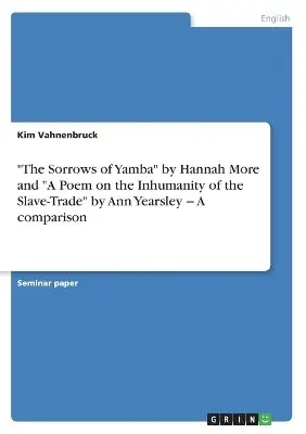 Kim Vahnenbruck - "The Sorrows of Yamba" by Hannah More and "A Poem on the Inhumanity of the Slave-Trade" by Ann Yearsley - A comparison, Häftad. Tillgänglighet: Lägg i varukorg