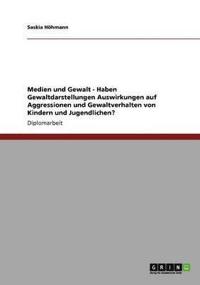 Saskia Höhmann - Haben Gewaltdarstellungen Auswirkungen auf Aggressionen und Gewaltverhalten von Kindern und Jugendlichen?, Häftad