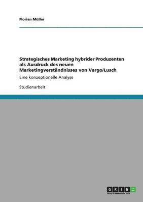 Florian Müller - Strategisches Marketing hybrider Produzenten als Ausdruck des neuen Marketingverständnisses von Vargo/Lusch, Häftad