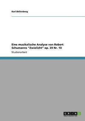 Karl Bellenberg - Eine musikalische Analyse von Robert Schumanns "Zwielicht" op. 39 Nr. 10, Häftad