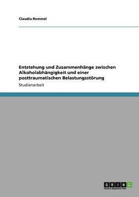 Claudia Remmel - Entstehung und Zusammenhänge zwischen Alkoholabhängigkeit und einer posttraumatischen Belastungsstörung, Häftad