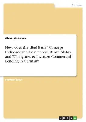 Alexej Antropov - How does the "Bad Bank" Concept Influence the Commercial Banks' Ability and Willingness to Increase Commercial Lending in Germany, Häftad. Tillgänglighet: Lägg i varukorg