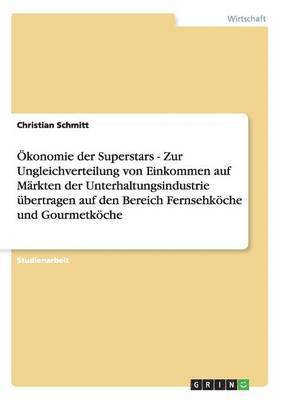 Ökonomie der Superstars - Zur Ungleichverteilung von Einkommen auf Märkten der Unterhaltungsindustrie übertragen auf den Bereich Fernsehköche und Gourmetköche