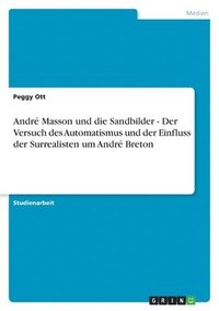 Andr� Masson und die Sandbilder - Der Versuch des Automatismus und der Einfluss der Surrealisten um Andr� Breton