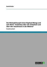 Der Malerphilosoph Anton Raphael Mengs und sein Werk "Gedanken über die Schönheit und über den Geschmack in der Malerei"