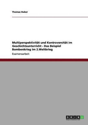 Thomas Huber - Multiperspektivität und Kontroversität im Geschichtsunterricht - Das Beispiel Bombenkrieg im 2.Weltkrieg, Häftad