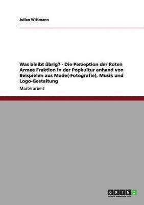 Julian Wittmann - Was bleibt übrig? - Die Perzeption der Roten Armee Fraktion in der Popkultur anhand von Beispielen aus Mode(-Fotografie), Musik und Logo-Gestaltung, Häftad