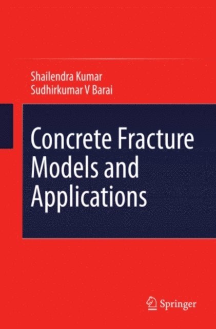 Sudhirkumar V Barai, Shailendra Kumar - Concrete Fracture Models and Applications, E-bok