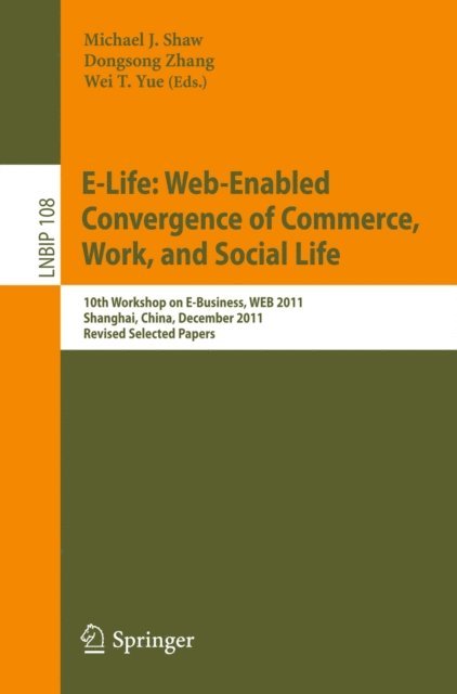 Wei T. Yue, Dongsong Zhang, Michael J. Shaw - E-Life: Web-Enabled Convergence of Commerce, Work, and Social Life, E-bok