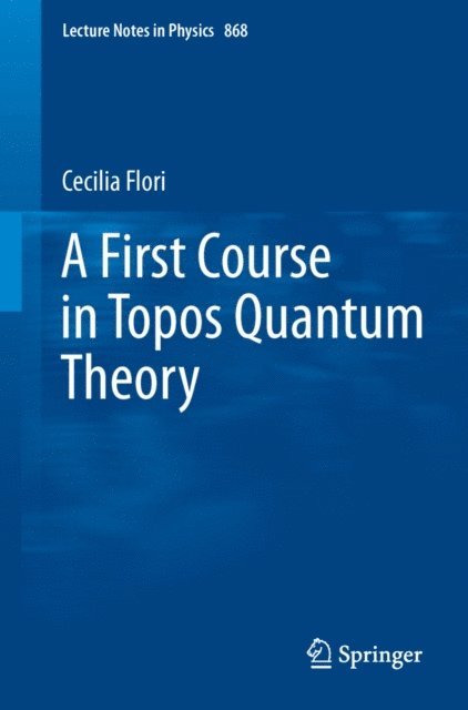 Cecilia Flori - First Course in Topos Quantum Theory, E-bok