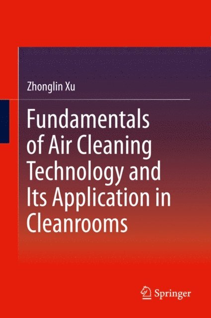 Zhonglin Xu - Fundamentals of Air Cleaning Technology and Its Application in Cleanrooms, E-bok