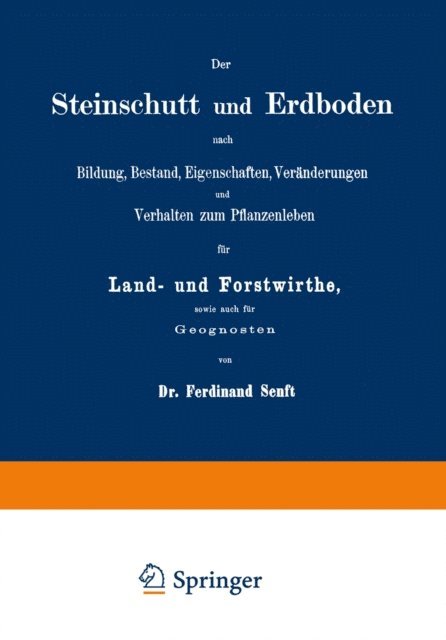 Ferdinand Senft - Der Steinschutt und Erdboden nach Bildung, Bestand, Eigenschaften, Veränderungen und Verhalten zum Pflanzenleben für Land- und Forstwirthe, sowie auch für Geognosten, E-bok
