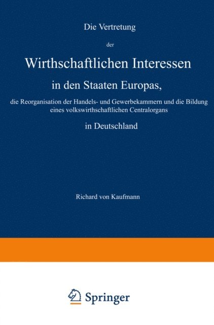 Richard von Kaufmann - Die Vertretung der Wirthschaftlichen Interessen in den Staaten Europas, die Reorganisation der Handels- und Gewerbekammern und die Bildung eines volkswirthschaftlichen Centralorgans in Deutschland, E-bok