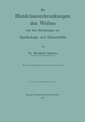 Die Blutdr�senerkrankungen des Weibes und ihre Beziehungen zur Gyn�kologie und Geburtshilfe