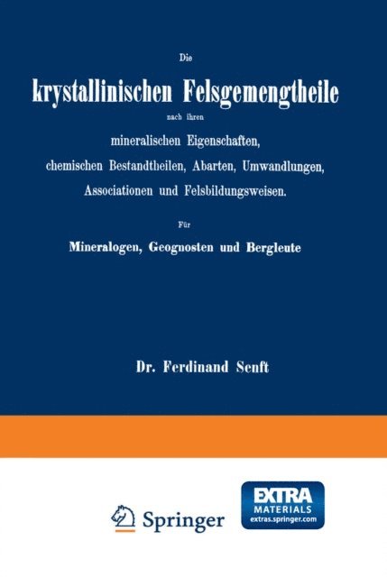 Ferdinand Senft - Die krystallinischen Felsgemengtheile nach ihren mineralischen Eigenschaften, chemischen Bestandtheilen, Abarten, Umwandlungen, Associationen und Felsbildungsweisen. Für Mineralogen, Geognosten und Bergleute, E-bok