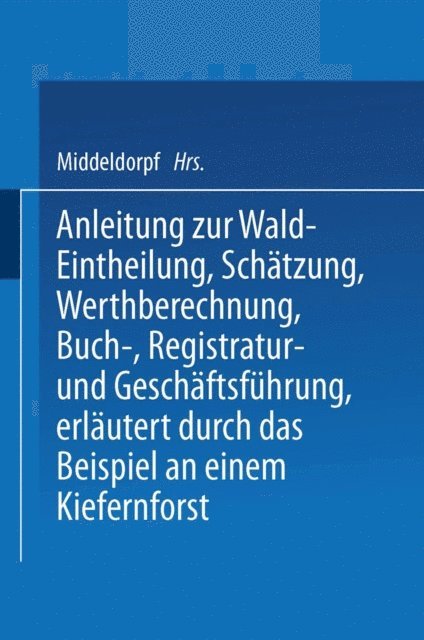 NA Middeldorpf - Anleitung zur Wald-Eintheilung, Schätzung, Werthberechnung, Buch-, Registratur- und Geschäftsführung erläutert durch das Beispiel an einem Kiefernforst, E-bok