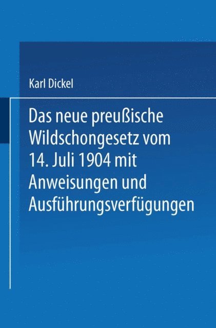 Karl Dickel - Das neue preußische Wildschongesetz vom 14. Juli 1904 mit Anweisungen und Ausführungsverfügungen, E-bok