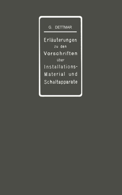 Georg Dettmar - Erläuterungen zu den Vorschriften für die Konstruktion und Prüfung von Installationsmaterial, den Vorschriften für die Konstruktion und Prüfung von Schaltapparaten für Spannungen bis einschl 750 V und den Normalien über die Abstufung von Stromstärken und über Anschlußbolzen, E-bok
