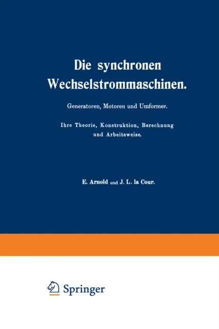 Die synchronen Wechselstrommaschinen. Generatoren, Motoren und Umformer. Ihre Theorie, Konstruktion, Berechnung und Arbeitsweise