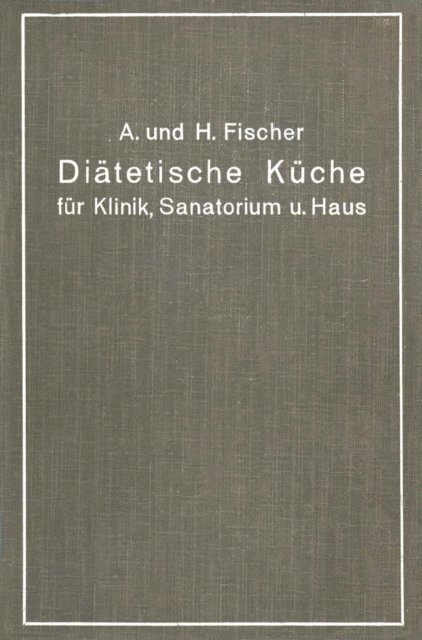 H. Fischer, A. Fischer - Diätetische Küche für Klinik, Sanatorium und Haus, E-bok