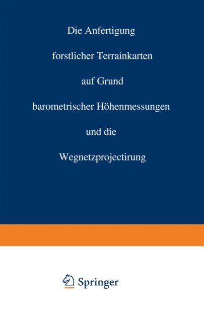 Carl Crug - Die Anfertigung forstlicher Terrainkarten auf Grund barometrischer Höhenmessungen und die Wegnetzprojectirung, E-bok