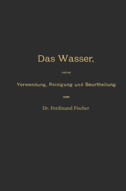 Ferdinand Fischer - Das Wasser, seine Verwendung, Reinigung und Beurtheilung mit besonderer Berücksichtigung der gewerblichen Abwässer und der Fussverunreinigung, E-bok