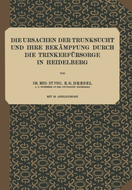 E. G. Dresel, C. Wilmanns, S. Schott, F. Nissl, K. von Lilienthal - Die Ursachen der Trunksucht und Ihre Bekämpfung durch die Trinkerfürsorge in Heidelberg, E-bok