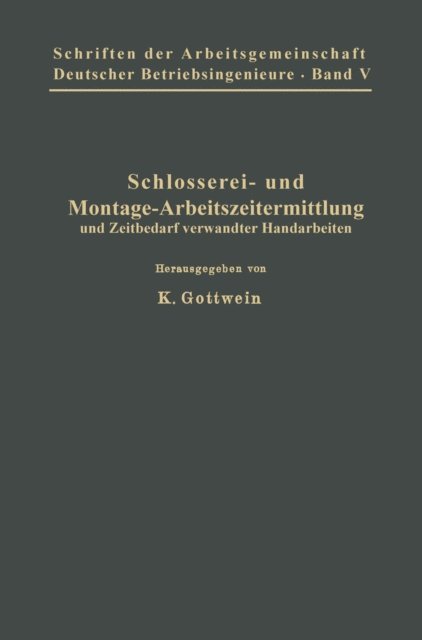 E. Wustehube, A. Winkel, A. Wartus, W. Schulz, Fr. Schleif, G. Laufs, K. Hegner, K. Gottwein, H. Freund, O. Flacker, P. Bothe, M. Belke, K. Gottwein - Schlosserei- und Montage-Arbeitszeitermittlung und Zeitbedarf verwandter Handarbeiten, E-bok