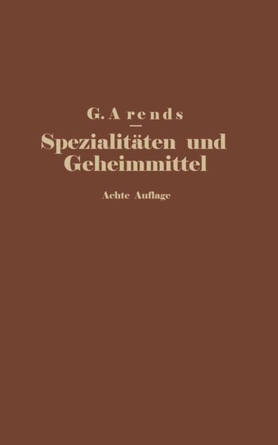 J. Holfert, E. Hahn, G. Arends - Spezialitäten und Geheimmittel aus den Gebieten der Medizin, Technik Kosmetik und Nahrungsmittelindustrie, E-bok