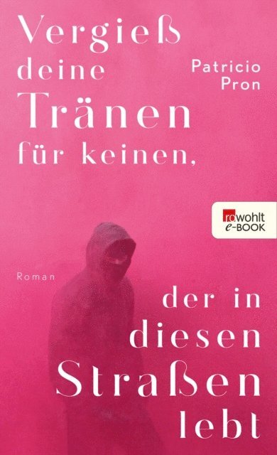 Patricio Pron - Vergieß deine Tränen für keinen, der in diesen Straßen lebt, E-bok