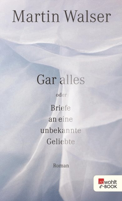 Martin Walser - Gar alles oder Briefe an eine unbekannte Geliebte, E-bok