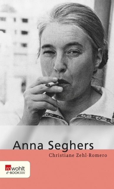Christiane Zehl Romero - Anna Seghers, E-bok