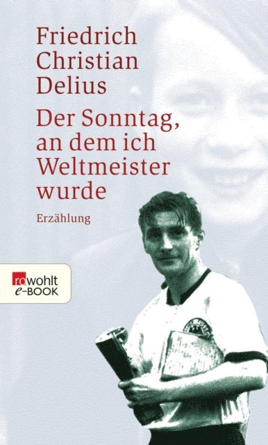 Friedrich Christian Delius - Der Sonntag, an dem ich Weltmeister wurde, E-bok
