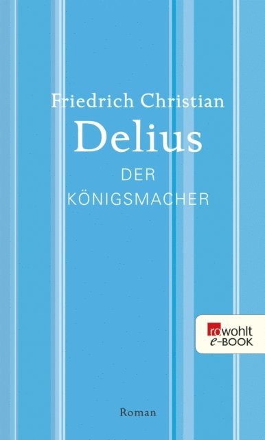 Friedrich Christian Delius - Der Königsmacher, E-bok