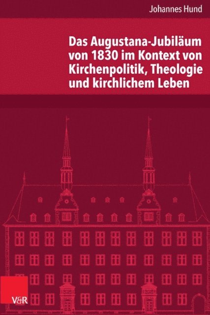 Johannes Hund - Das Augustana-Jubiläum von 1830 im Kontext von Kirchenpolitik, Theologie und kirchlichem Leben, E-bok
